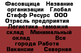 Фасовщица › Название организации ­ Глобал Стафф Ресурс, ООО › Отрасль предприятия ­ Логистика, таможня, склад › Минимальный оклад ­ 25 000 - Все города Работа » Вакансии   . Северная Осетия